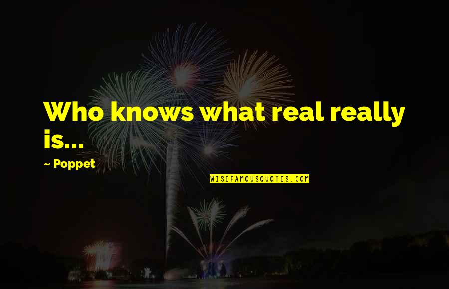 Poppet's Quotes By Poppet: Who knows what real really is...