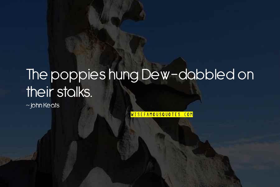Poppies Quotes By John Keats: The poppies hung Dew-dabbled on their stalks. Poppies Quotes By John Keats: The poppies hung Dew-dabbled on their stalks.