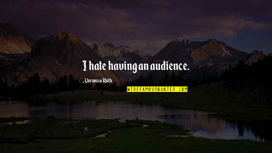 Poppin Quotes By Veronica Roth: I hate having an audience. Poppin Quotes By Veronica Roth: I hate having an audience.