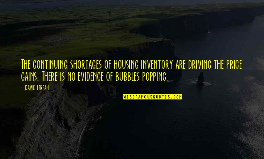 Popping Bubbles Quotes By David Lereah: The continuing shortages of housing inventory are driving