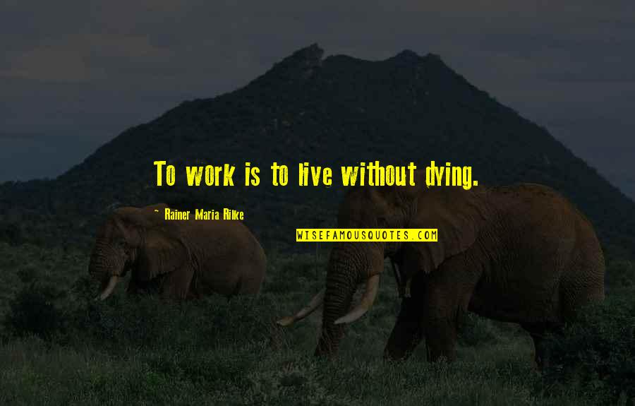 Popping Dance Quotes By Rainer Maria Rilke: To work is to live without dying. Popping Dance Quotes By Rainer Maria Rilke: To work is to live without dying.
