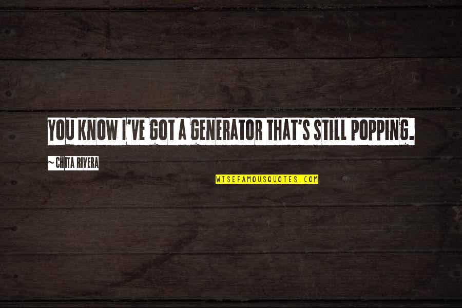Popping Quotes By Chita Rivera: You know I've got a generator that's still Popping Quotes By Chita Rivera: You know I've got a generator that's still