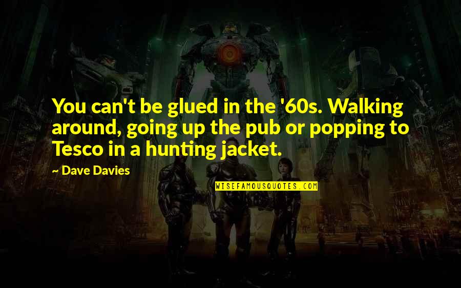 Popping Quotes By Dave Davies: You can't be glued in the '60s. Walking Popping Quotes By Dave Davies: You can't be glued in the '60s. Walking