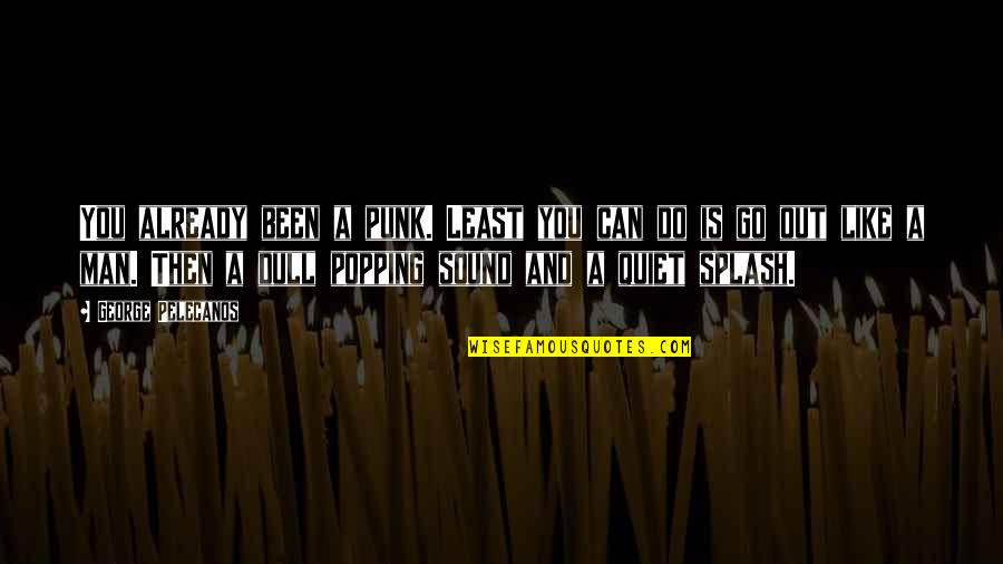 Popping Quotes By George Pelecanos: You already been a punk. Least you can Popping Quotes By George Pelecanos: You already been a punk. Least you can