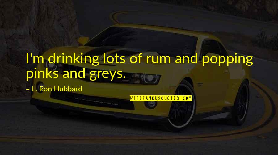 Popping Quotes By L. Ron Hubbard: I'm drinking lots of rum and popping pinks Popping Quotes By L. Ron Hubbard: I'm drinking lots of rum and popping pinks