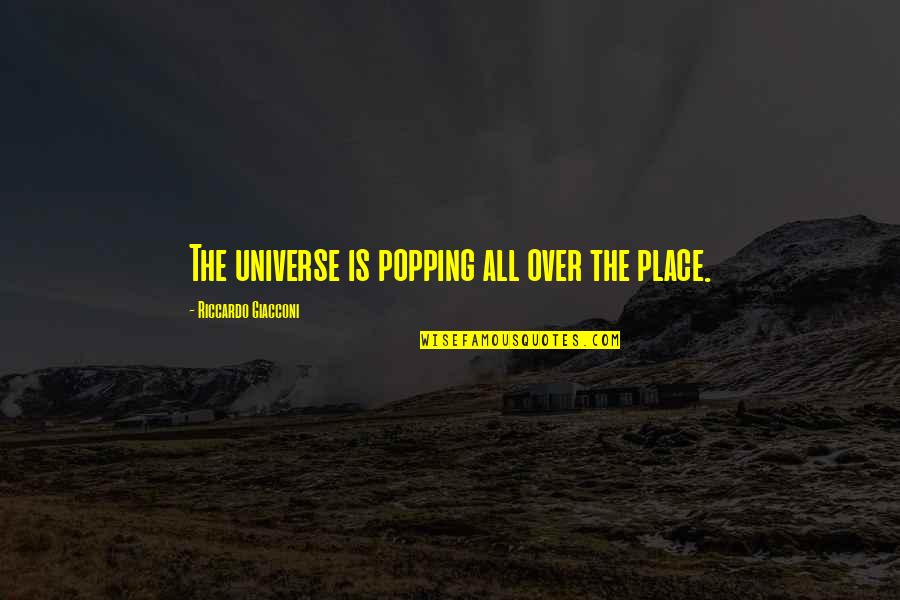 Popping Quotes By Riccardo Giacconi: The universe is popping all over the place. Popping Quotes By Riccardo Giacconi: The universe is popping all over the place.