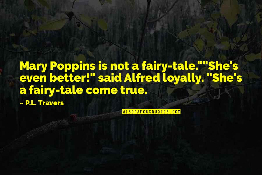 Poppins Quotes By P.L. Travers: Mary Poppins is not a fairy-tale.""She's even better!"