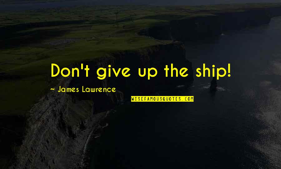 Popplewell Garage Quotes By James Lawrence: Don't give up the ship! Popplewell Garage Quotes By James Lawrence: Don't give up the ship!