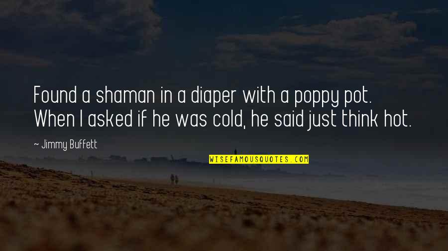 Poppy Best Quotes By Jimmy Buffett: Found a shaman in a diaper with a