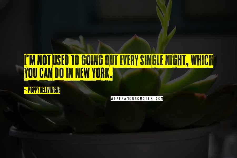 Poppy Delevingne quotes: I'm not used to going out every single night, which you can do in New York.