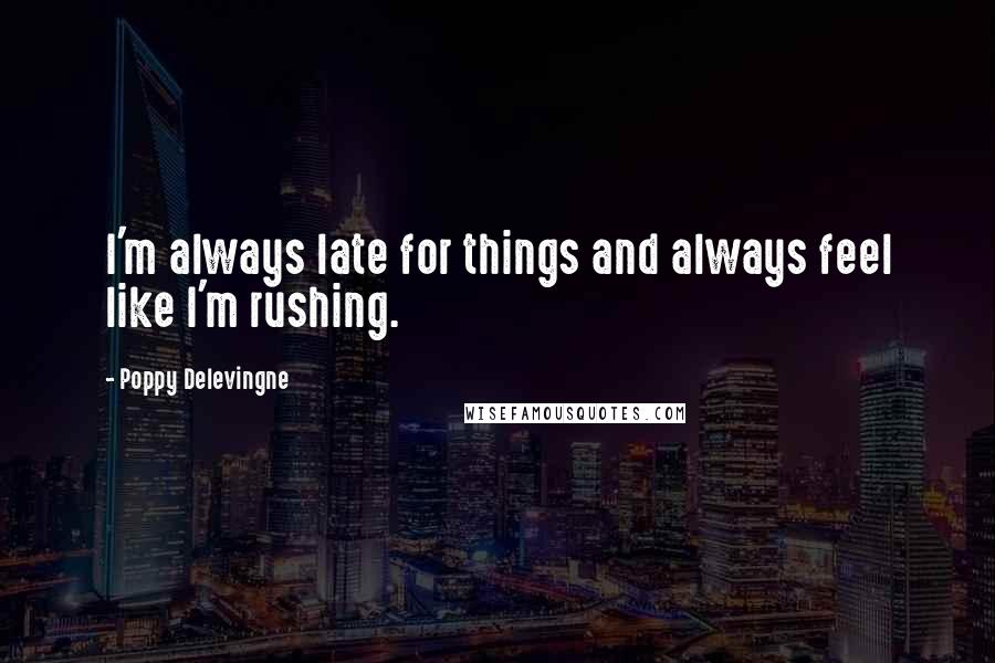 Poppy Delevingne quotes: I'm always late for things and always feel like I'm rushing.