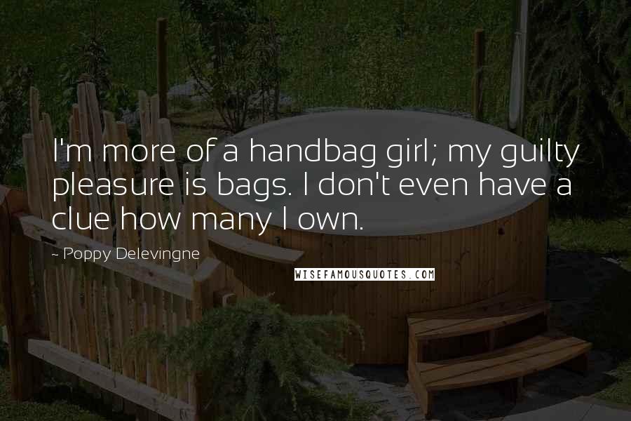 Poppy Delevingne quotes: I'm more of a handbag girl; my guilty pleasure is bags. I don't even have a clue how many I own.