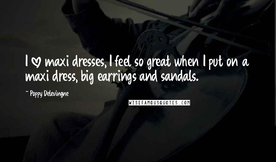 Poppy Delevingne quotes: I love maxi dresses, I feel so great when I put on a maxi dress, big earrings and sandals.