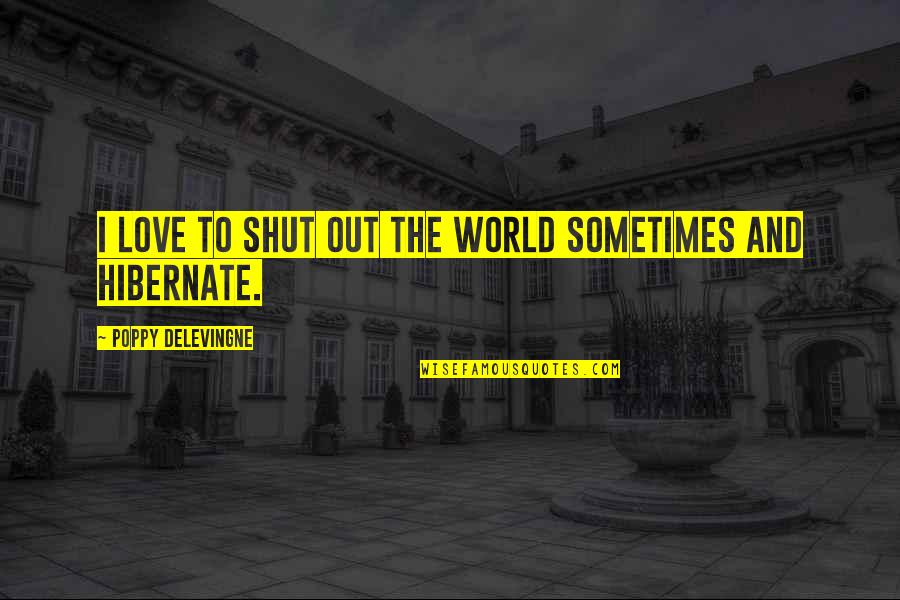Poppy Delevingne Quotes By Poppy Delevingne: I love to shut out the world sometimes Poppy Delevingne Quotes By Poppy Delevingne: I love to shut out the world sometimes