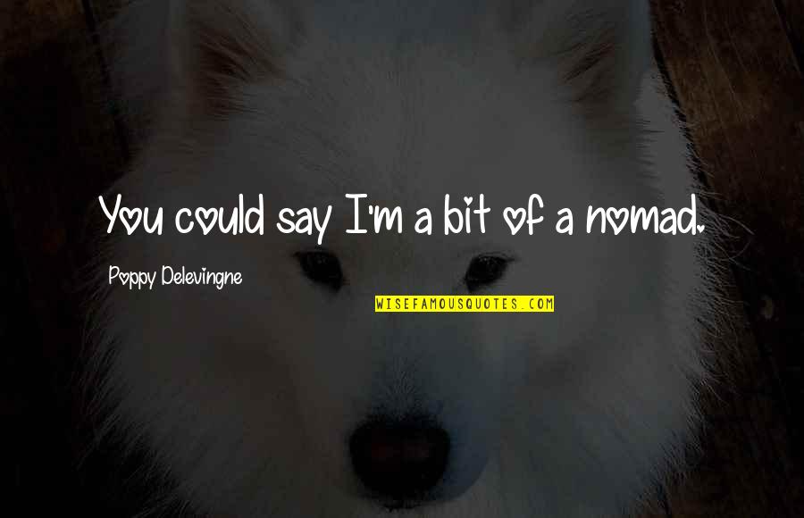 Poppy Delevingne Quotes By Poppy Delevingne: You could say I'm a bit of a Poppy Delevingne Quotes By Poppy Delevingne: You could say I'm a bit of a