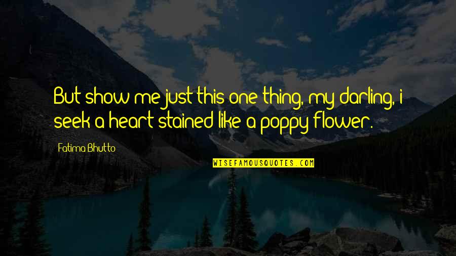 Poppy Flower Quotes By Fatima Bhutto: But show me just this one thing, my