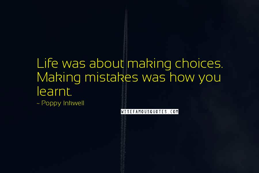 Poppy Inkwell quotes: Life was about making choices. Making mistakes was how you learnt.