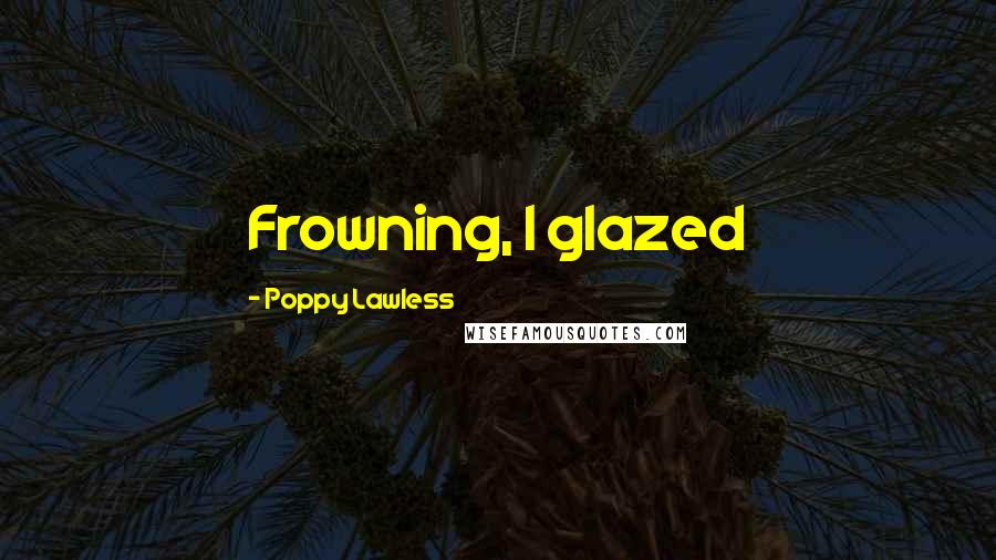 Poppy Lawless quotes: Frowning, I glazed