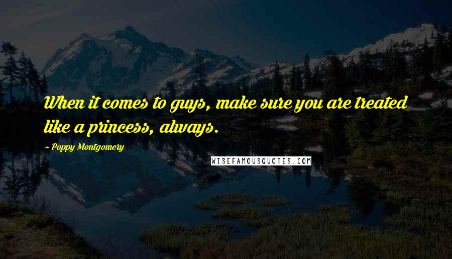 Poppy Montgomery quotes: When it comes to guys, make sure you are treated like a princess, always.