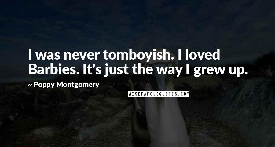 Poppy Montgomery quotes: I was never tomboyish. I loved Barbies. It's just the way I grew up.