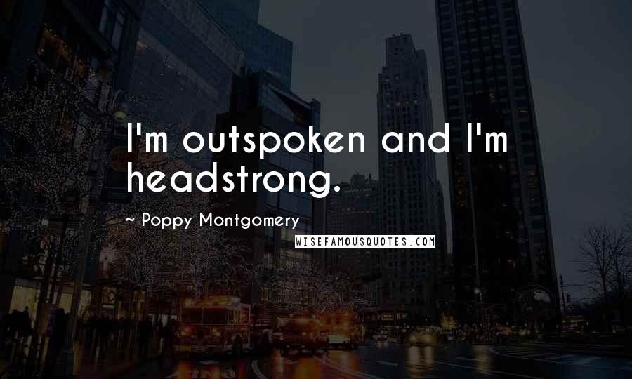 Poppy Montgomery quotes: I'm outspoken and I'm headstrong.
