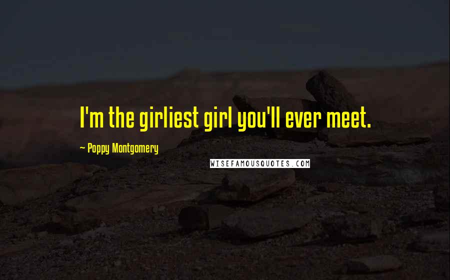 Poppy Montgomery quotes: I'm the girliest girl you'll ever meet.