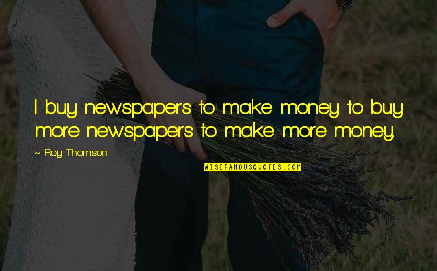 Poppy Poster Quotes By Roy Thomson: I buy newspapers to make money to buy