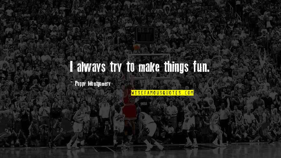 Poppy Quotes By Poppy Montgomery: I always try to make things fun. Poppy Quotes By Poppy Montgomery: I always try to make things fun.