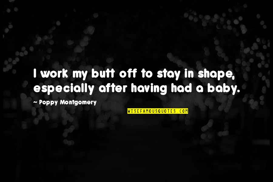 Poppy Quotes By Poppy Montgomery: I work my butt off to stay in