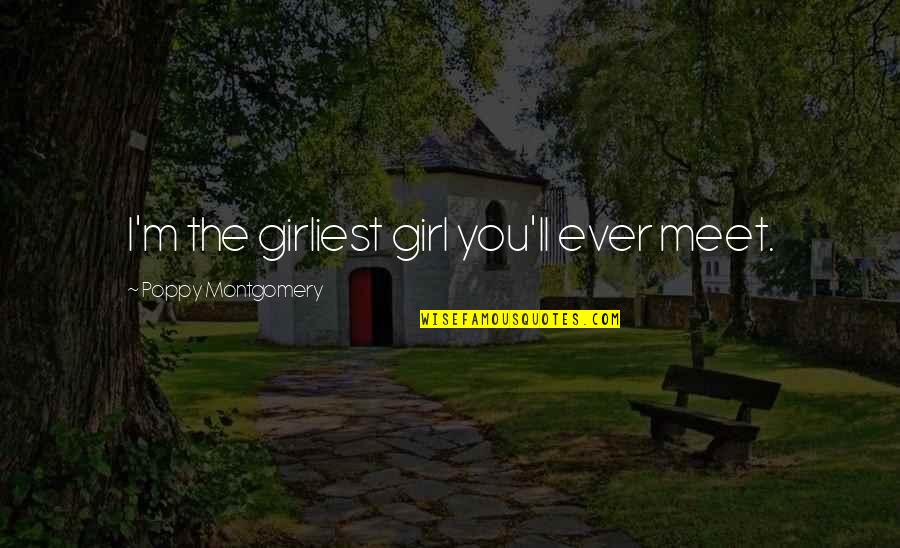 Poppy Quotes By Poppy Montgomery: I'm the girliest girl you'll ever meet. Poppy Quotes By Poppy Montgomery: I'm the girliest girl you'll ever meet.