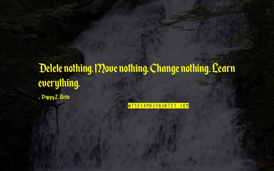 Poppy Quotes By Poppy Z. Brite: Delete nothing. Move nothing. Change nothing. Learn everything.