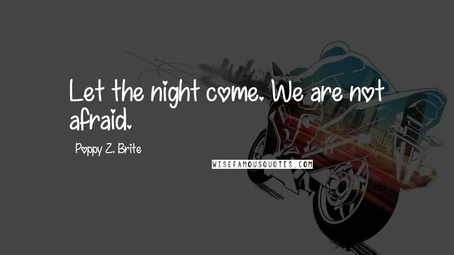 Poppy Z. Brite quotes: Let the night come. We are not afraid.