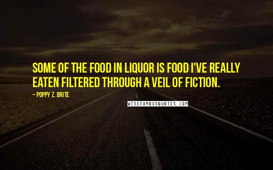 Poppy Z. Brite quotes: Some of the food in Liquor is food I've really eaten filtered through a veil of fiction.