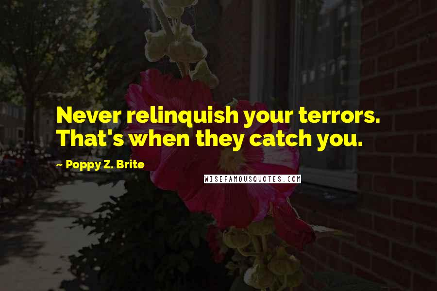 Poppy Z. Brite quotes: Never relinquish your terrors. That's when they catch you.