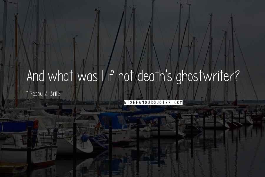 Poppy Z. Brite quotes: And what was I if not death's ghostwriter?