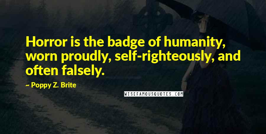 Poppy Z. Brite quotes: Horror is the badge of humanity, worn proudly, self-righteously, and often falsely.