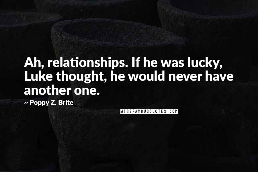 Poppy Z. Brite quotes: Ah, relationships. If he was lucky, Luke thought, he would never have another one.