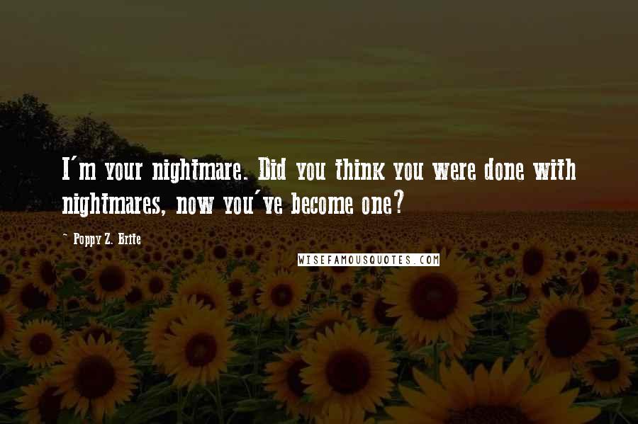 Poppy Z. Brite quotes: I'm your nightmare. Did you think you were done with nightmares, now you've become one?