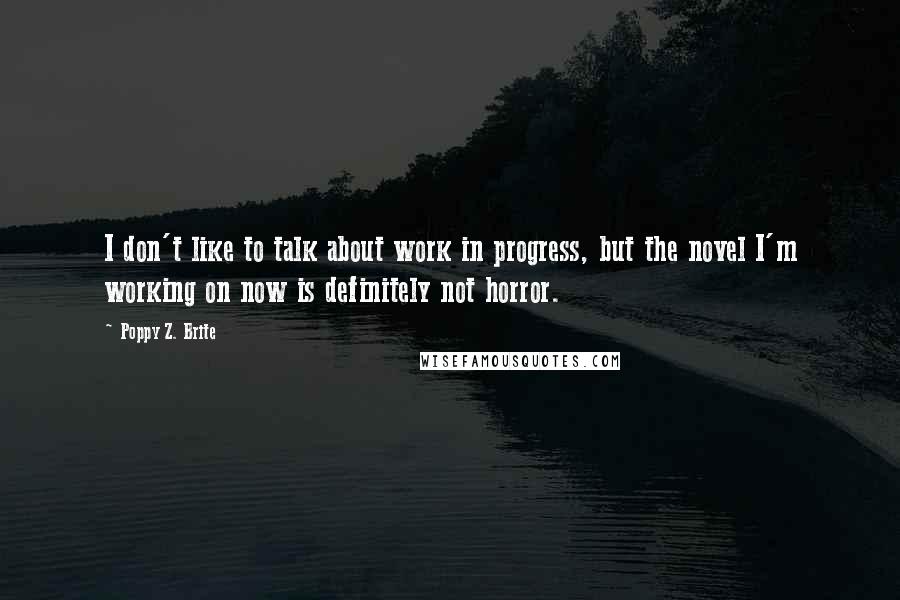 Poppy Z. Brite quotes: I don't like to talk about work in progress, but the novel I'm working on now is definitely not horror.