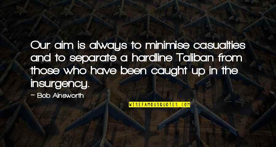 Poprad Quotes By Bob Ainsworth: Our aim is always to minimise casualties and Poprad Quotes By Bob Ainsworth: Our aim is always to minimise casualties and
