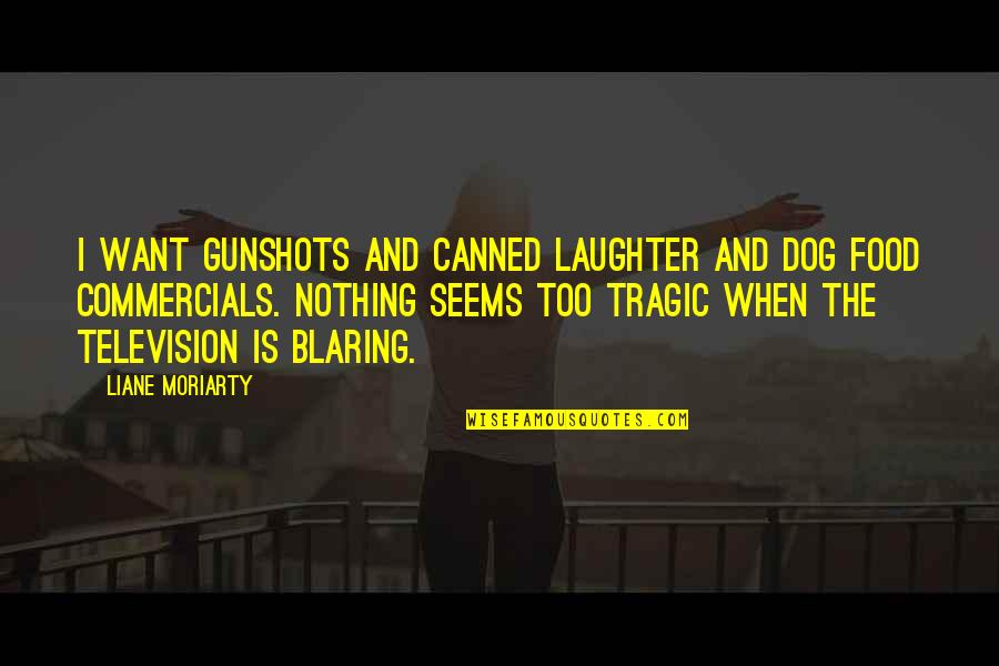 Poprad Quotes By Liane Moriarty: I want gunshots and canned laughter and dog Poprad Quotes By Liane Moriarty: I want gunshots and canned laughter and dog