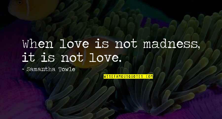 Poprawne Myslenie Quotes By Samantha Towle: When love is not madness, it is not