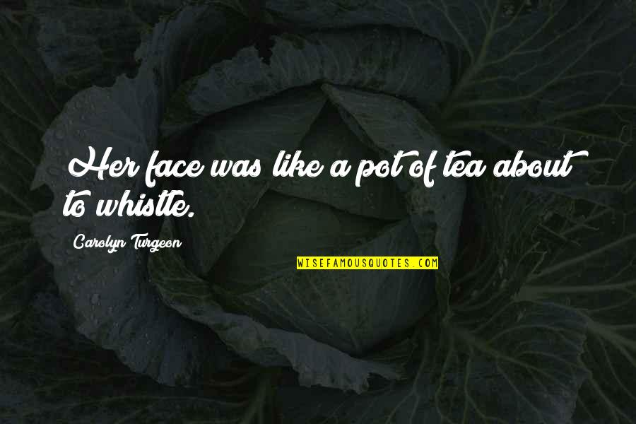 Poprawne Pisanie Quotes By Carolyn Turgeon: Her face was like a pot of tea