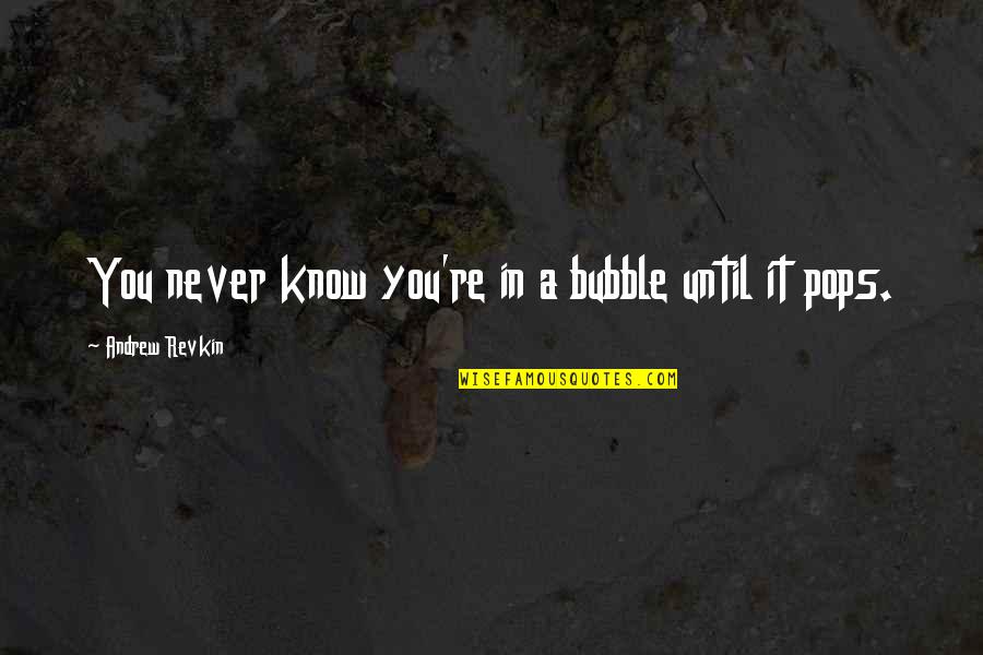 Pops Quotes By Andrew Revkin: You never know you're in a bubble until