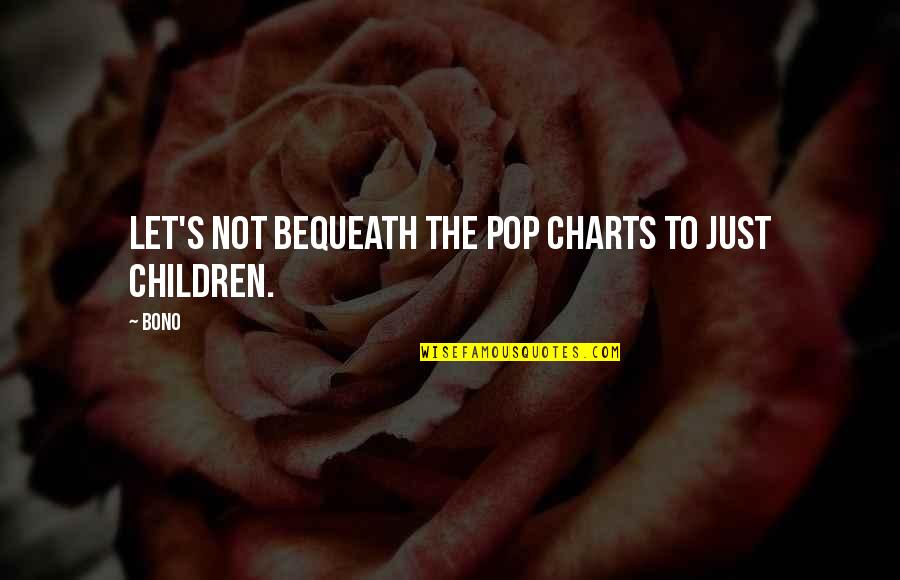 Pops Quotes By Bono: Let's not bequeath the pop charts to just