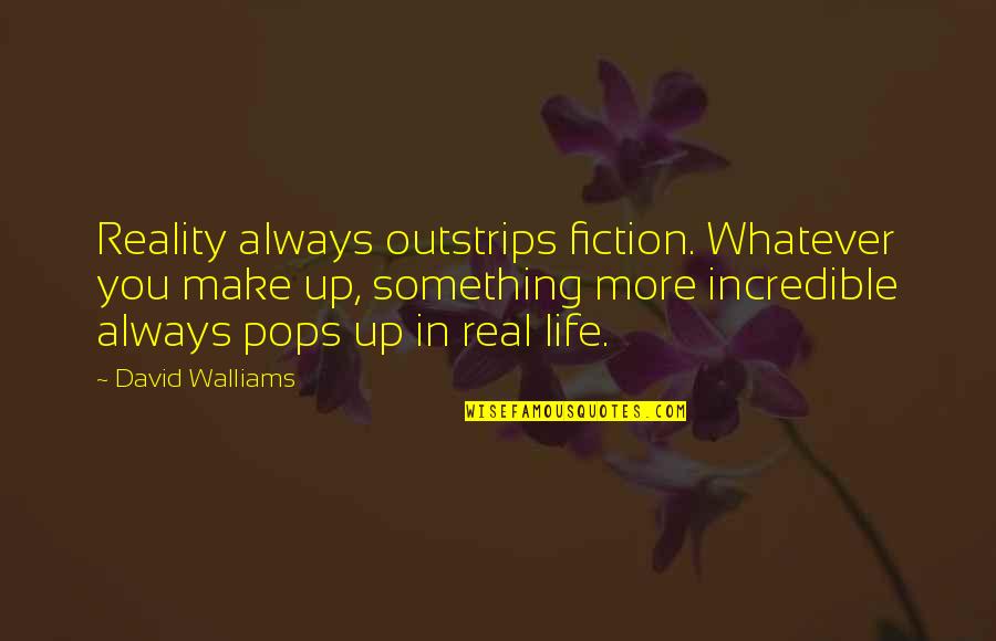 Pops Quotes By David Walliams: Reality always outstrips fiction. Whatever you make up,