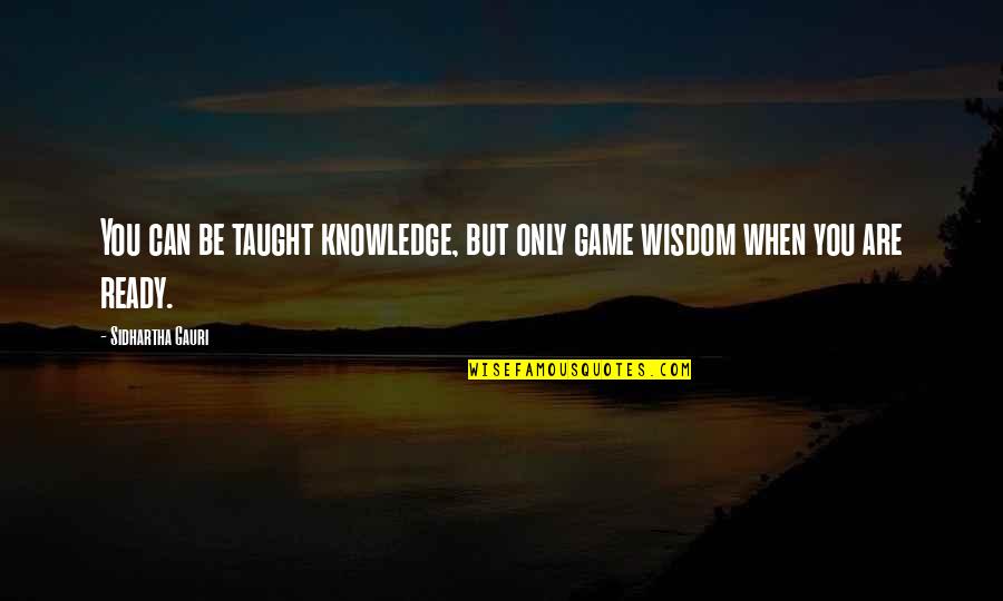Pops Staples Quotes By Sidhartha Gauri: You can be taught knowledge, but only game Pops Staples Quotes By Sidhartha Gauri: You can be taught knowledge, but only game