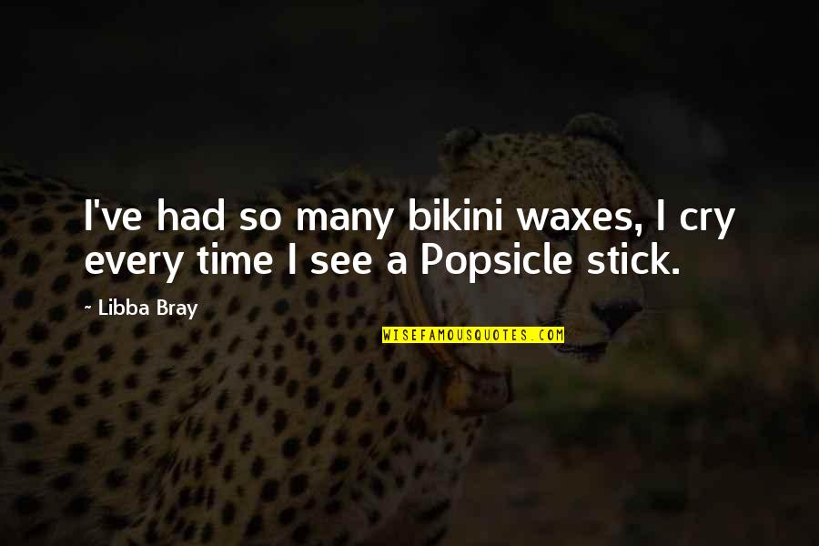 Popsicle Stick Quotes By Libba Bray: I've had so many bikini waxes, I cry