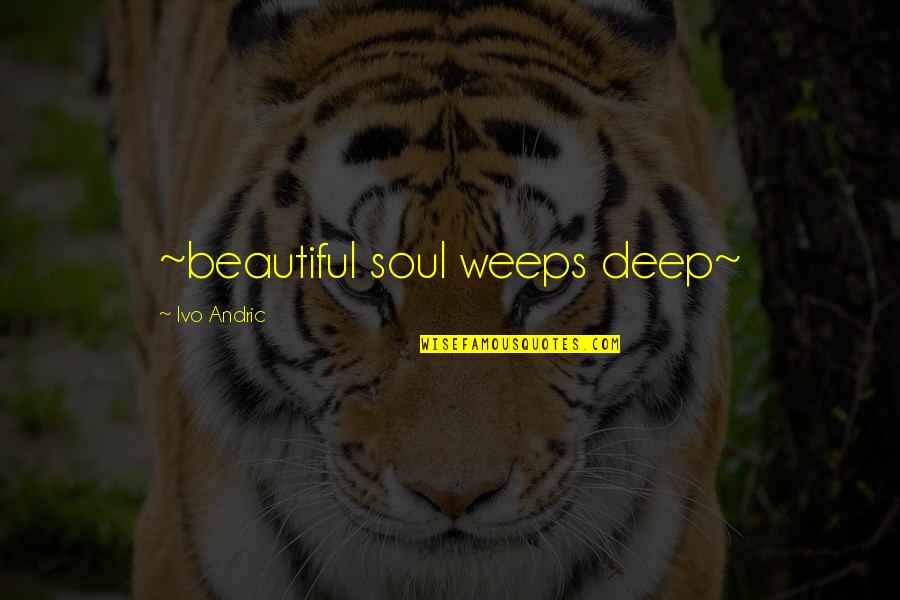 Popstars Music Quotes By Ivo Andric: ~beautiful soul weeps deep~