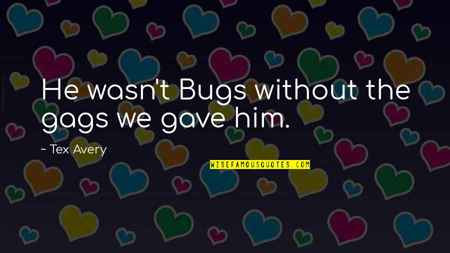 Popstars Music Quotes By Tex Avery: He wasn't Bugs without the gags we gave Popstars Music Quotes By Tex Avery: He wasn't Bugs without the gags we gave
